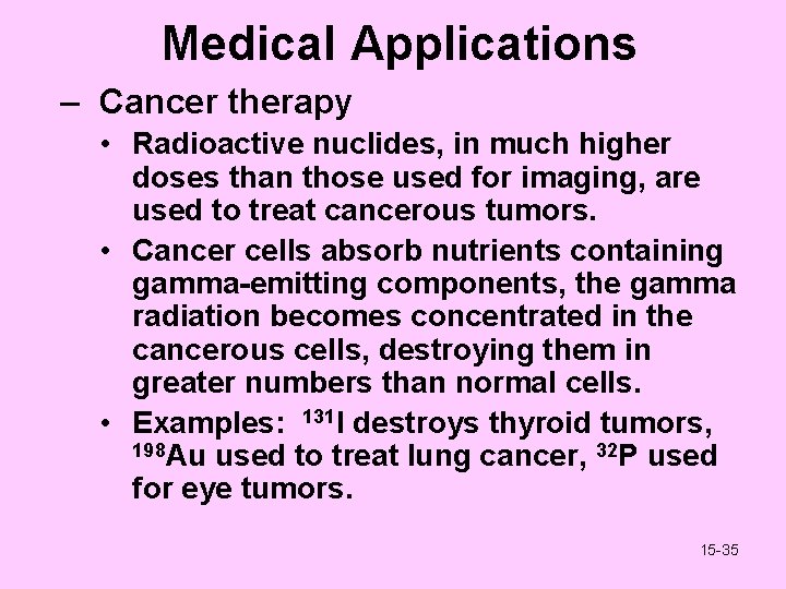 Medical Applications – Cancer therapy • Radioactive nuclides, in much higher doses than those