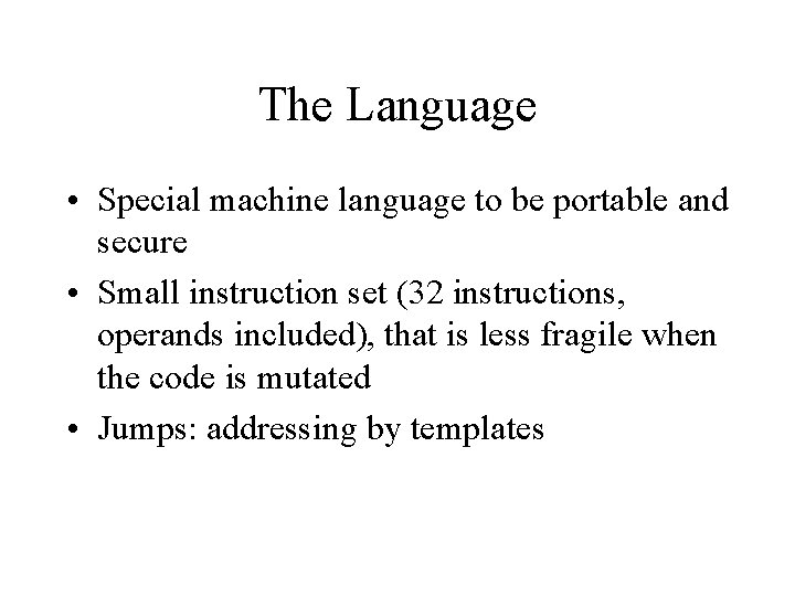 The Language • Special machine language to be portable and secure • Small instruction