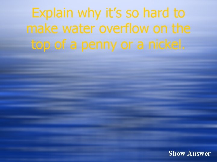 Explain why it’s so hard to make water overflow on the top of a