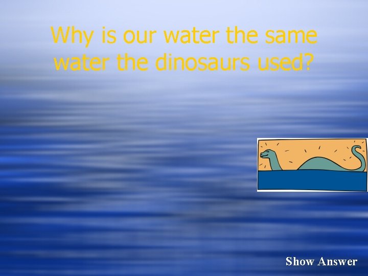 Why is our water the same water the dinosaurs used? Show Answer 