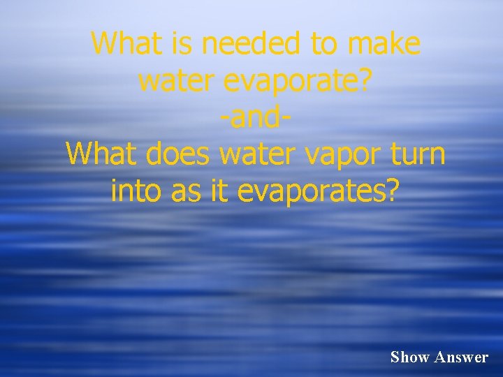 What is needed to make water evaporate? -and. What does water vapor turn into