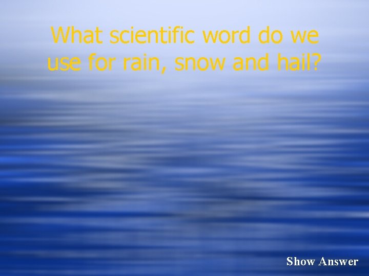 What scientific word do we use for rain, snow and hail? Show Answer 