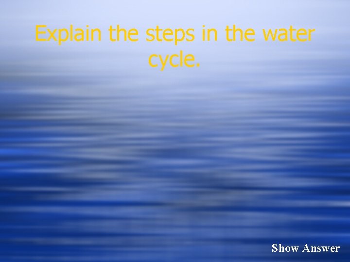 Explain the steps in the water cycle. Show Answer 