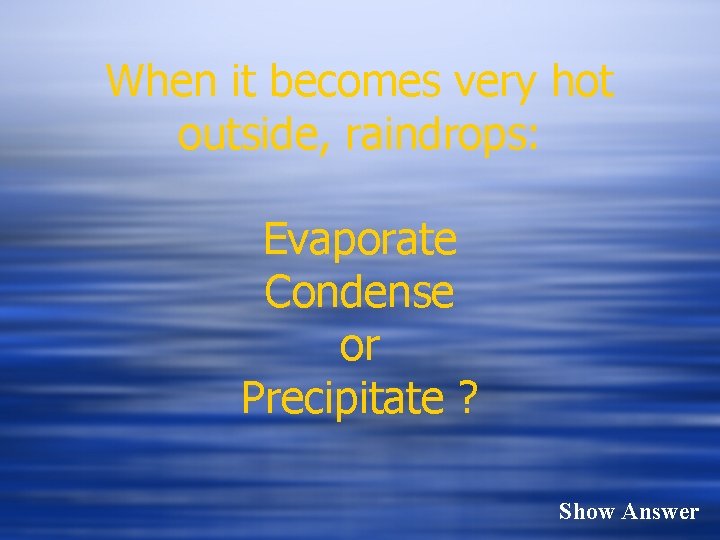 When it becomes very hot outside, raindrops: Evaporate Condense or Precipitate ? Show Answer