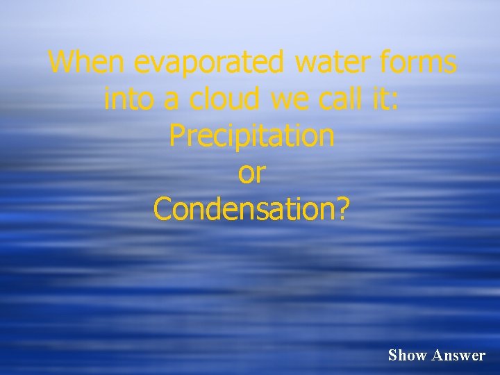 When evaporated water forms into a cloud we call it: Precipitation or Condensation? Show