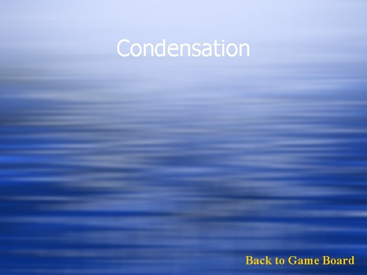 Condensation Back to Game Board 