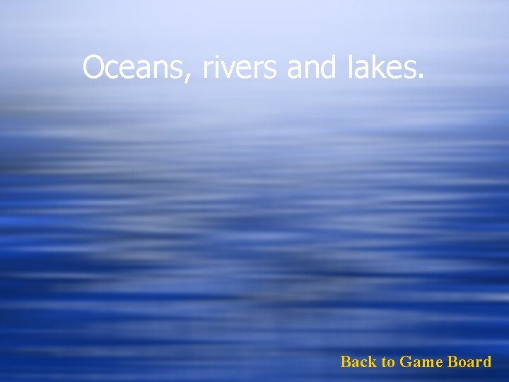 Oceans, rivers and lakes. Back to Game Board 