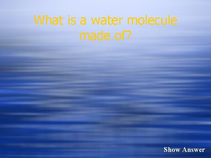 What is a water molecule made of? Show Answer 