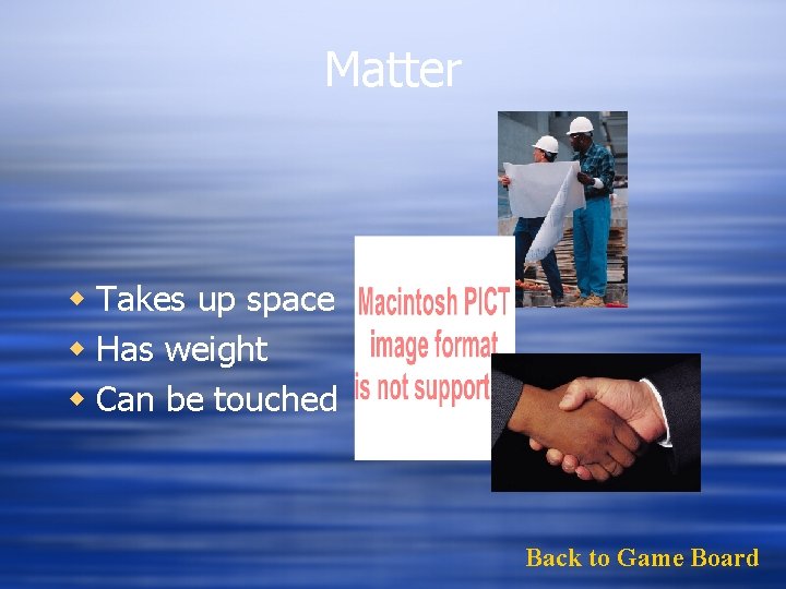 Matter w Takes up space w Has weight w Can be touched Back to