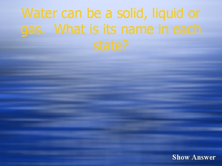 Water can be a solid, liquid or gas. What is its name in each