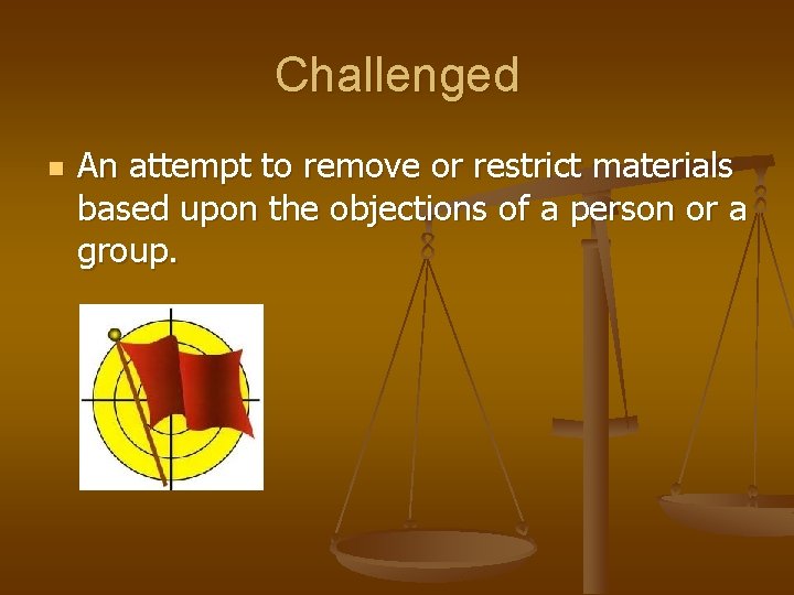 Challenged n An attempt to remove or restrict materials based upon the objections of