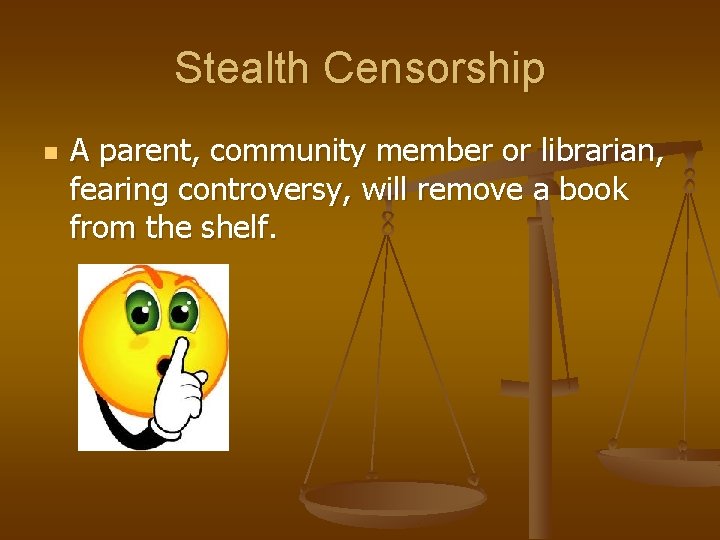 Stealth Censorship n A parent, community member or librarian, fearing controversy, will remove a