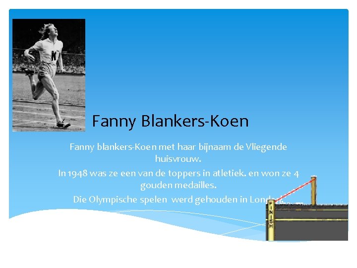 Fanny Blankers-Koen Fanny blankers-Koen met haar bijnaam de Vliegende huisvrouw. In 1948 was ze