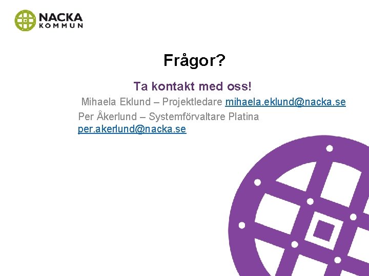 Frågor? Ta kontakt med oss! Mihaela Eklund – Projektledare mihaela. eklund@nacka. se Per Åkerlund Frågor? Ta kontakt med oss! Mihaela Eklund – Projektledare mihaela. eklund@nacka. se Per Åkerlund