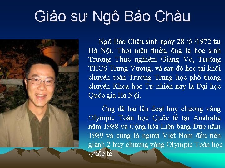 Giáo sư Ngô Bảo Châu sinh ngày 28 /6 /1972 tại Hà Nội. Thời
