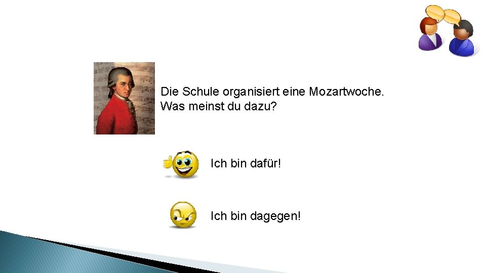 Die Schule organisiert eine Mozartwoche. Was meinst du dazu? Ich bin dafür! Ich bin