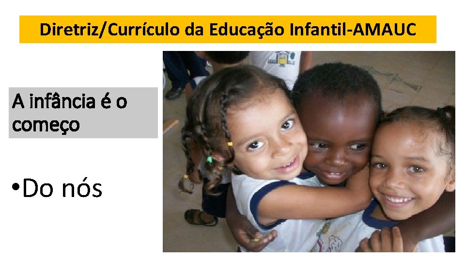 Diretriz/Currículo da Educação Infantil-AMAUC A infância é o começo • Do nós 