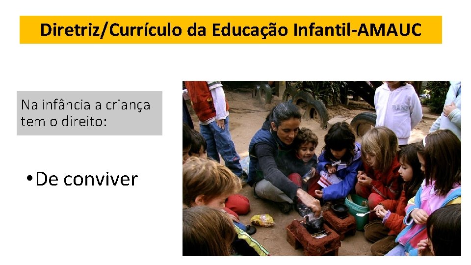 Diretriz/Currículo da Educação Infantil-AMAUC Na infância a criança tem o direito: • De conviver