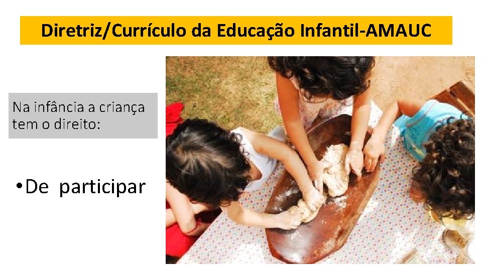 Diretriz/Currículo da Educação Infantil-AMAUC Na infância a criança tem o direito: • De participar