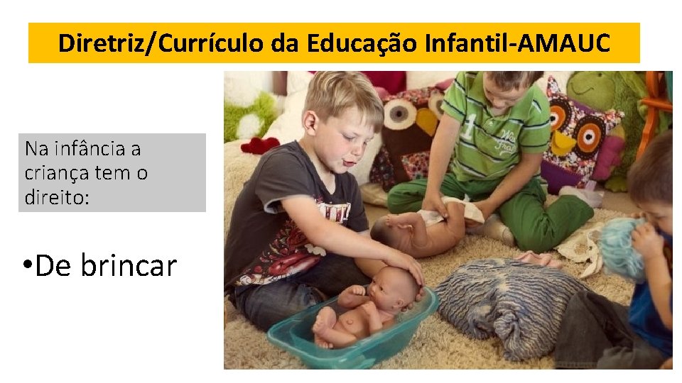 Diretriz/Currículo da Educação Infantil-AMAUC Na infância a criança tem o direito: • De brincar