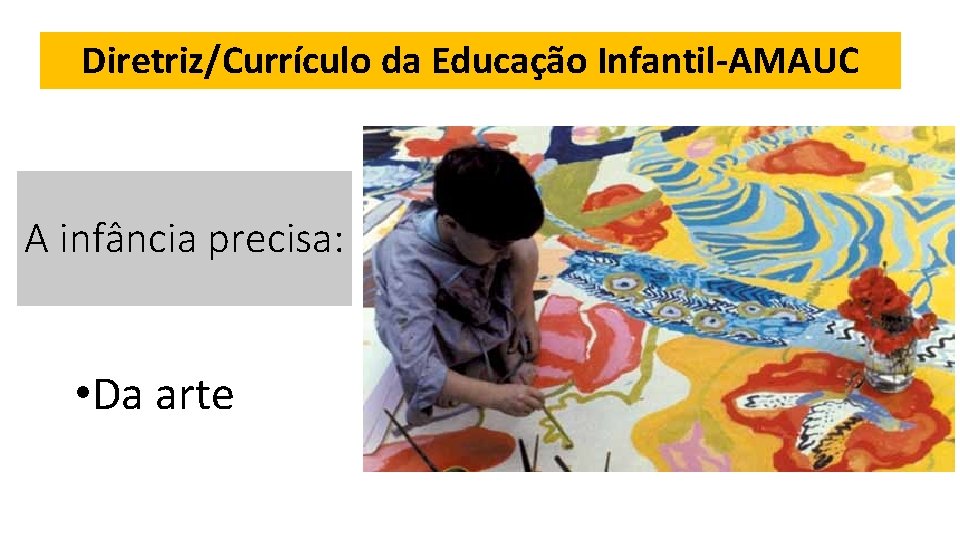 Diretriz/Currículo da Educação Infantil-AMAUC A infância precisa: • Da arte 