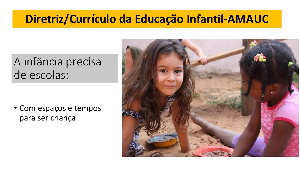 Diretriz/Currículo da Educação Infantil-AMAUC A infância precisa de escolas: • Com espaços e tempos