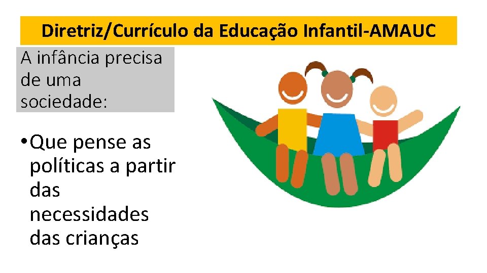 Diretriz/Currículo da Educação Infantil-AMAUC A infância precisa de uma sociedade: • Que pense as
