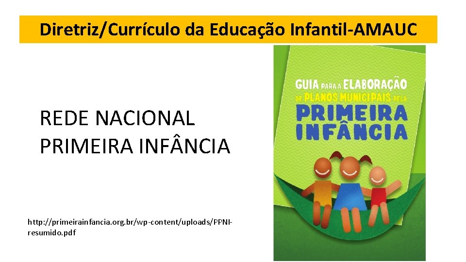 Diretriz/Currículo da Educação Infantil-AMAUC REDE NACIONAL PRIMEIRA INF NCIA http: //primeirainfancia. org. br/wp-content/uploads/PPNIresumido. pdf