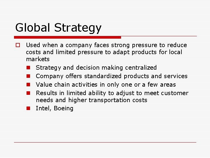 Global Strategy o Used when a company faces strong pressure to reduce costs and