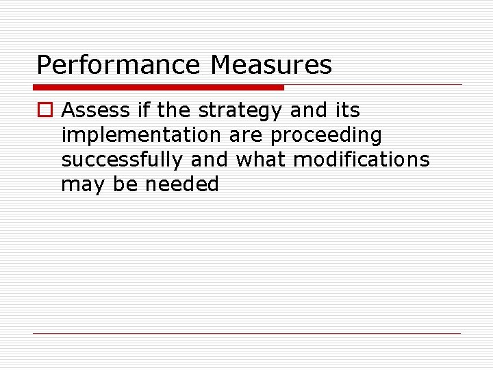 Performance Measures o Assess if the strategy and its implementation are proceeding successfully and