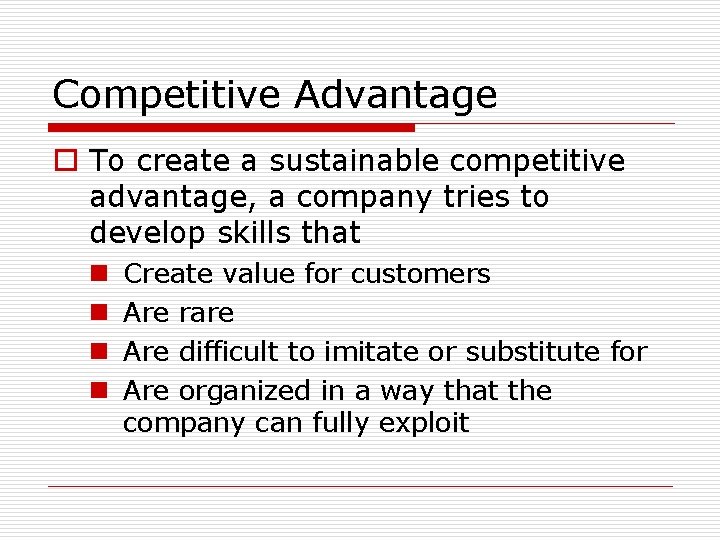 Competitive Advantage o To create a sustainable competitive advantage, a company tries to develop