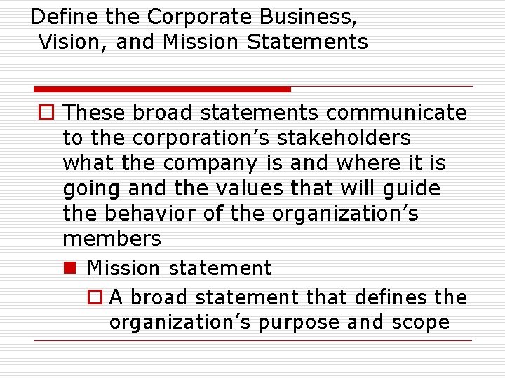 Define the Corporate Business, Vision, and Mission Statements o These broad statements communicate to