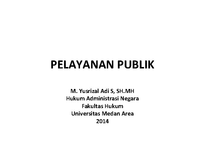 PELAYANAN PUBLIK M. Yusrizal Adi S, SH. MH Hukum Administrasi Negara Fakultas Hukum Universitas