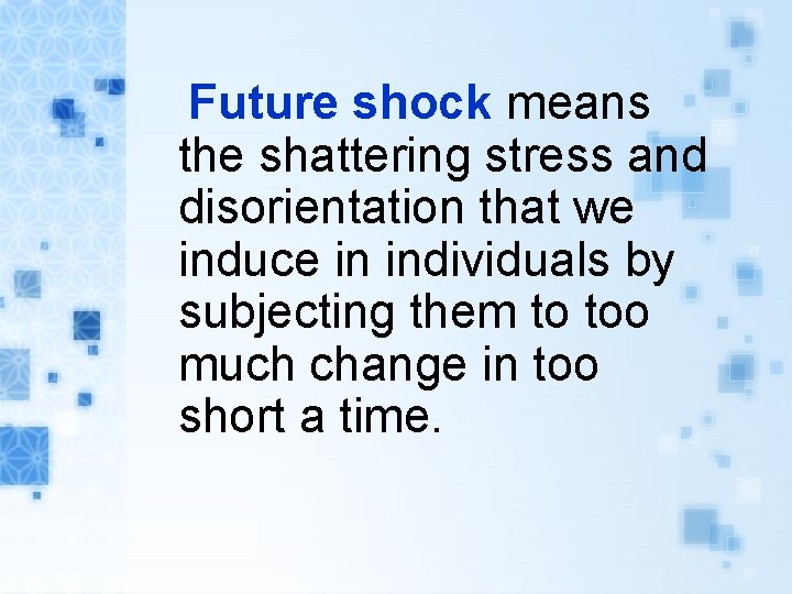 Future shock means the shattering stress and disorientation that we induce in individuals by