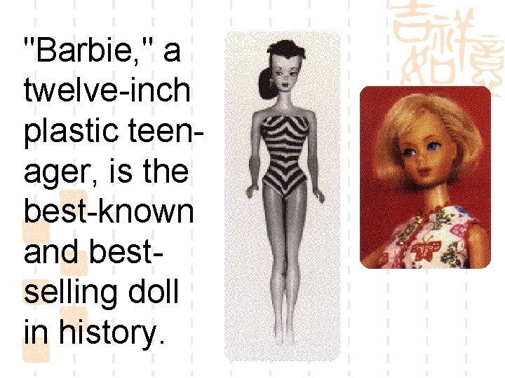 "Barbie, " a twelve-inch plastic teenager, is the best-known and bestselling doll in history.