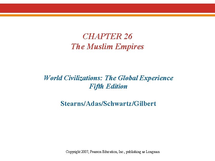 CHAPTER 26 The Muslim Empires World Civilizations: The Global Experience Fifth Edition Stearns/Adas/Schwartz/Gilbert Copyright