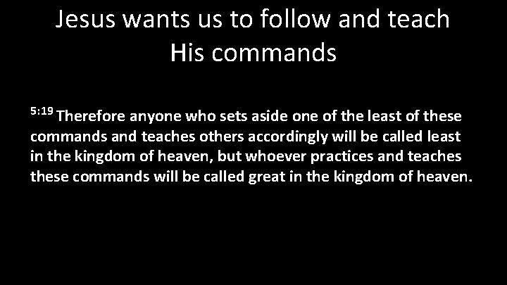 Jesus wants us to follow and teach His commands 5: 19 Therefore anyone who