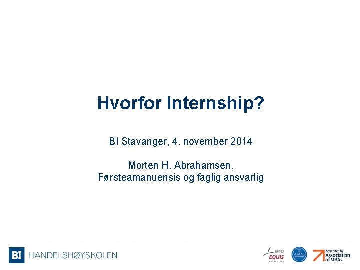 Hvorfor Internship? BI Stavanger, 4. november 2014 Morten H. Abrahamsen, Førsteamanuensis og faglig ansvarlig