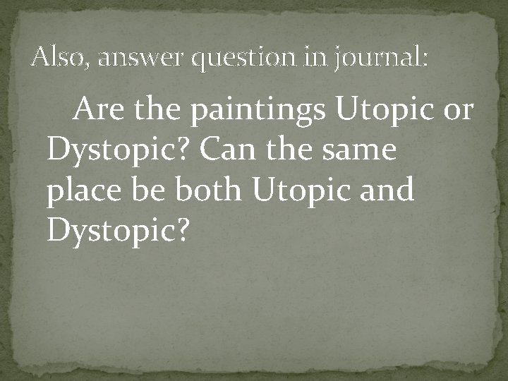 Also, answer question in journal: Are the paintings Utopic or Dystopic? Can the same