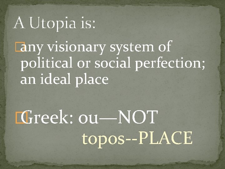 A Utopia is: �any visionary system of political or social perfection; an ideal place