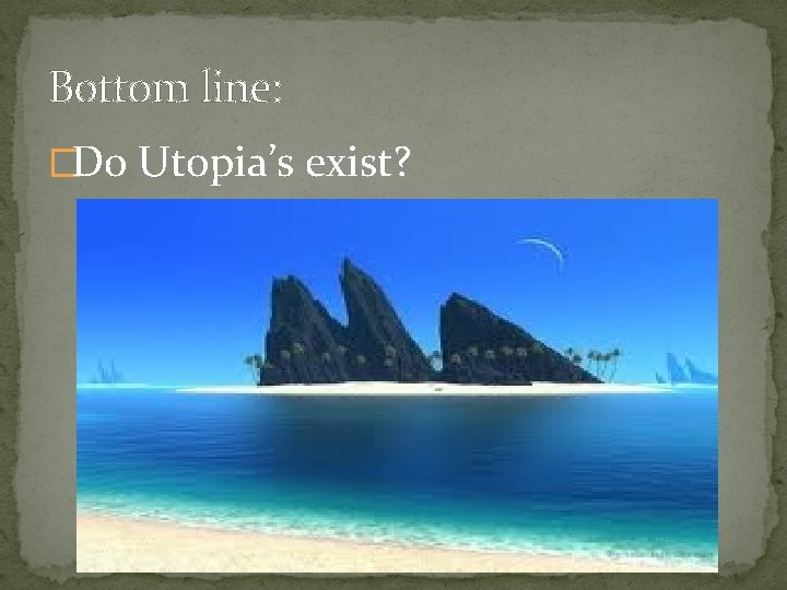 Bottom line: �Do Utopia’s exist? 