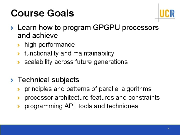 Course Goals Learn how to program GPGPU processors and achieve high performance functionality and