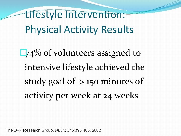 Lifestyle Intervention: Physical Activity Results � 74% of volunteers assigned to intensive lifestyle achieved