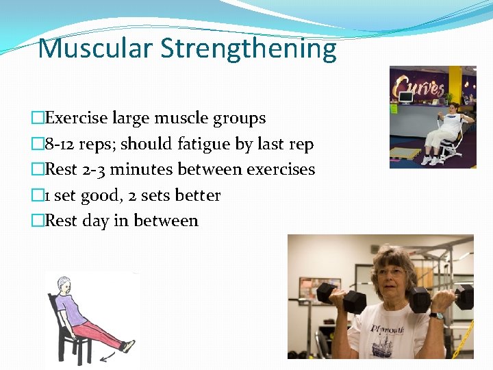 Muscular Strengthening �Exercise large muscle groups � 8 -12 reps; should fatigue by last