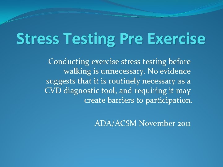Stress Testing Pre Exercise Conducting exercise stress testing before walking is unnecessary. No evidence