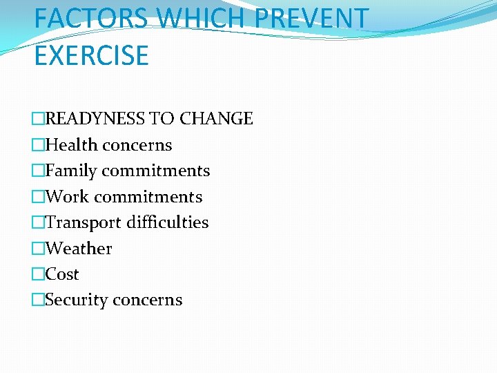 FACTORS WHICH PREVENT EXERCISE �READYNESS TO CHANGE �Health concerns �Family commitments �Work commitments �Transport