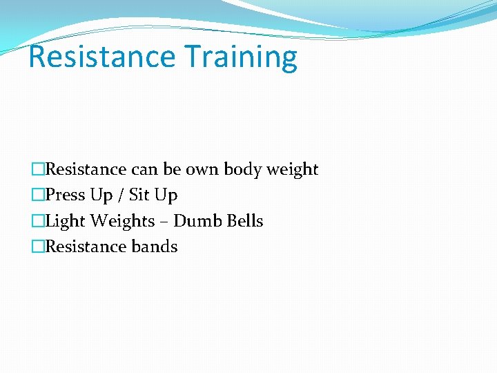 Resistance Training �Resistance can be own body weight �Press Up / Sit Up �Light