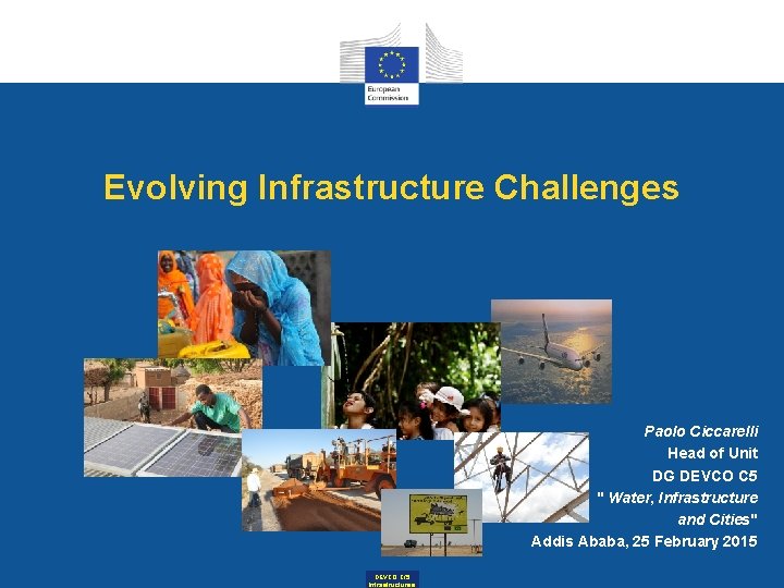 Evolving Infrastructure Challenges Paolo Ciccarelli Head of Unit DG DEVCO C 5 " Water, Evolving Infrastructure Challenges Paolo Ciccarelli Head of Unit DG DEVCO C 5 " Water,