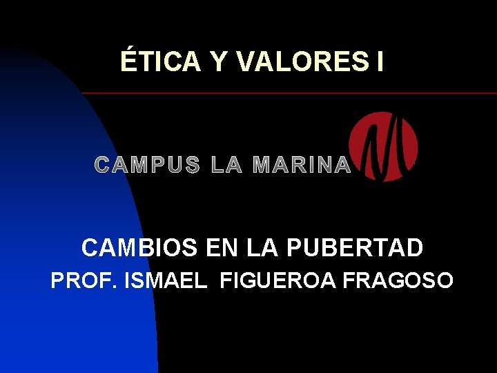 ÉTICA Y VALORES I CAMBIOS EN LA PUBERTAD PROF. ISMAEL FIGUEROA FRAGOSO 