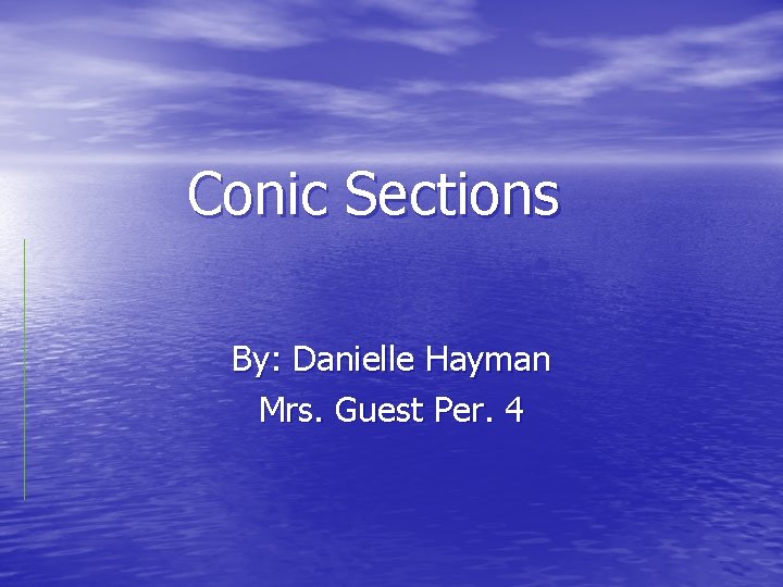 Conic Sections By: Danielle Hayman Mrs. Guest Per. 4 